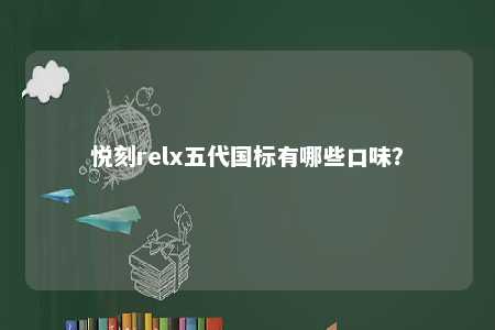 悦刻relx五代国标有哪些口味？ 